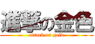 進撃の金色 (attack on gold)