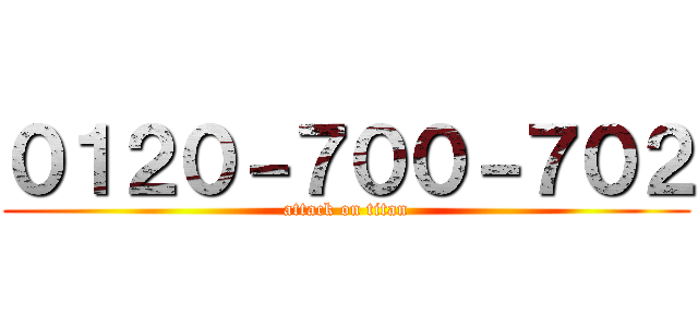 ０１２０－７００－７０２ (attack on titan)