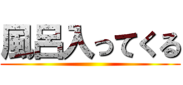 風呂入ってくる ()