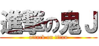 進撃の鬼Ｊ (attack on titan)