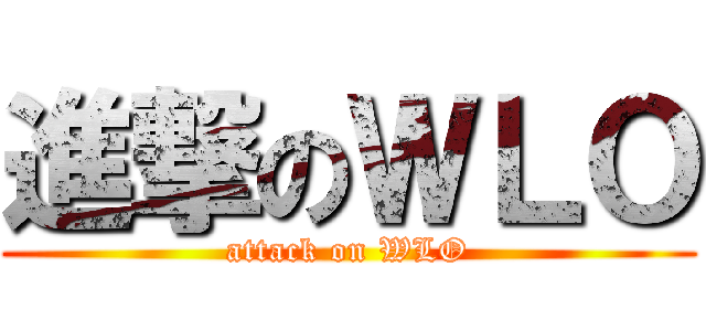 進撃のＷＬＯ (attack on WLO)