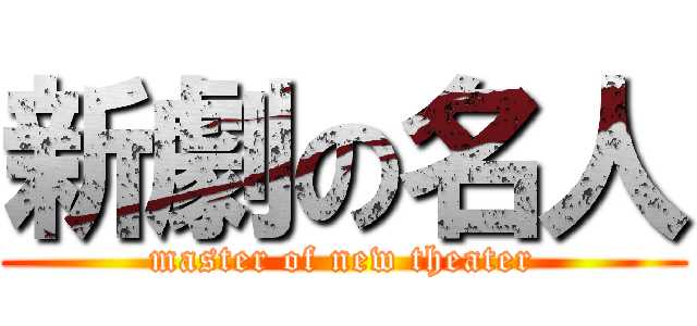 新劇の名人 (master of new theater)