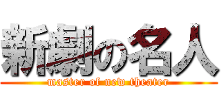 新劇の名人 (master of new theater)