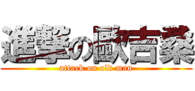 進撃の歐吉桑 (attack on old man)