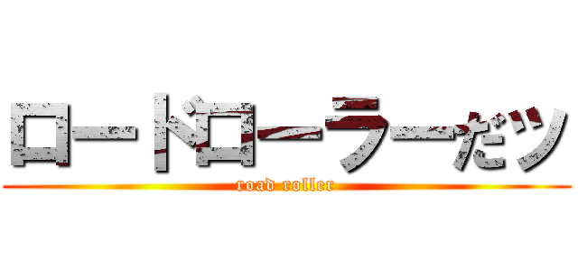 ロードローラーだッ (road roller)