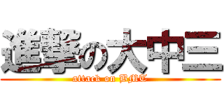 進撃の大中三 (attack on BMT)