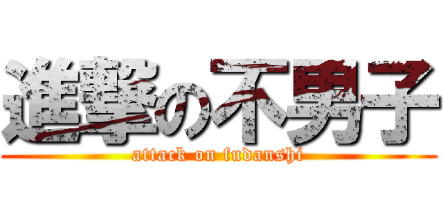進撃の不男子 (attack on fudanshi)
