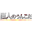 巨人のうんこだ ()