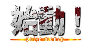 始動！ (prize money)