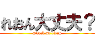 れおん大丈夫？ (attack on titan)