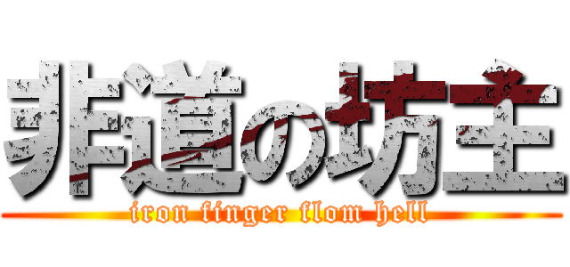 非道の坊主 (iron finger flom hell)
