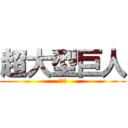 超大型巨人 (不要臉)