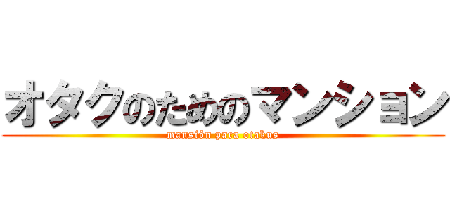 オタクのためのマンション (mansión para otakus)