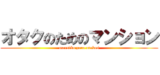 オタクのためのマンション (mansión para otakus)