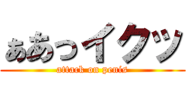ぁあっイクッ (attack on penis)