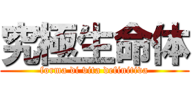 究極生命体 (forma di vita definitiva)