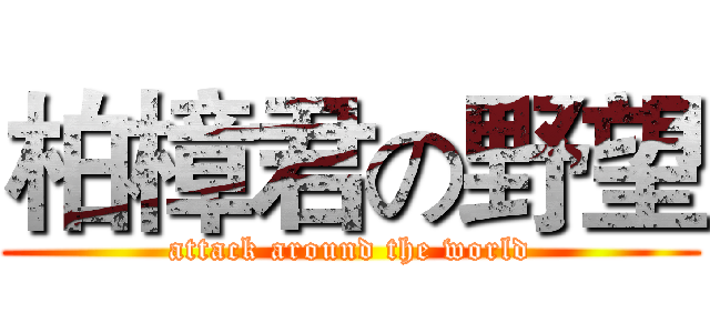 柏樟君の野望 (attack around the world)