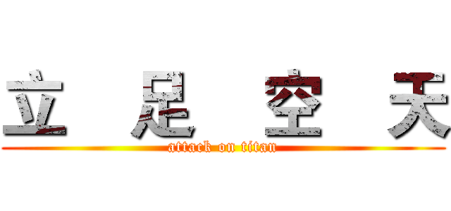 立    足    空    天 (attack on titan)