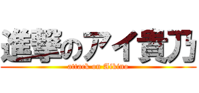 進撃のアイ貴乃 (attack on Aikino)