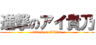 進撃のアイ貴乃 (attack on Aikino)