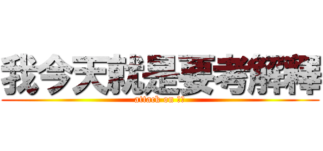 我今天就是要考解釋 (attack on 美雅)