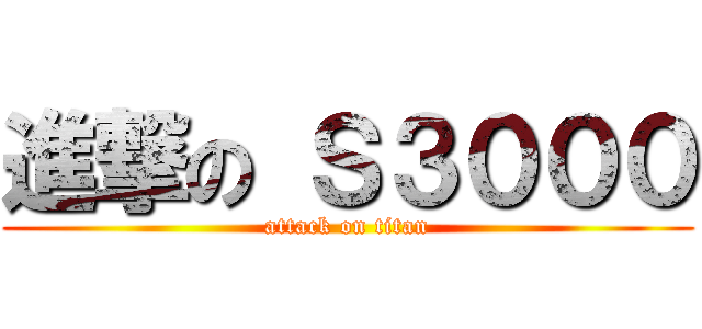 進撃の Ｓ３０００ (attack on titan)