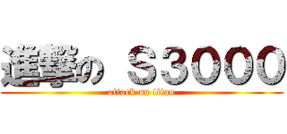 進撃の Ｓ３０００ (attack on titan)