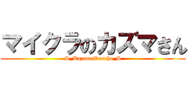 マイクラのカズマさん (S_KazumaDancho_S)