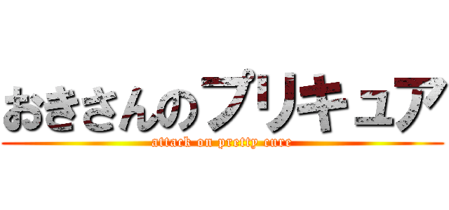 おきさんのプリキュア (attack on pretty cure)
