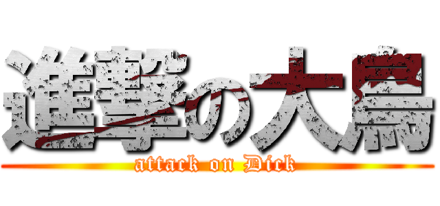 進撃の大鳥 (attack on Dick)