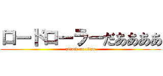 ロードローラーだああああ (attack on titan)