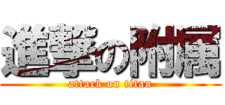 進撃の附属 (attack on titan)