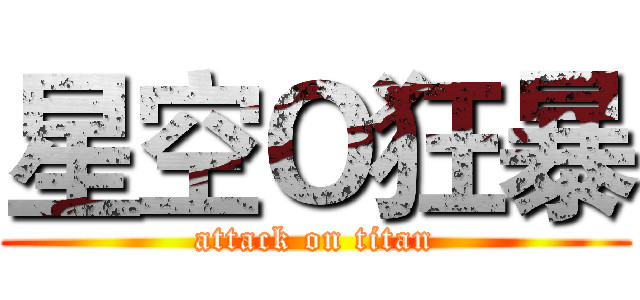 星空Ｏ狂暴 (attack on titan)