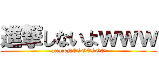 進撃しないよｗｗｗ (attackNOOOOOOO)