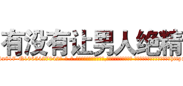 有没有让男人绝精 (有没有让男人绝精【电-话151x68344x817-Q1065427042元-吉-药-业】我们做的是长期生意,靠的是老客户长期支持 有没有让男人绝精在发表了一篇http://sngk.net/4qynT0

参考消息网我们做的是长期生意,靠的是老客户长期支持也许我们早该意识到，就连鲍勃·霍斯金斯（金球奖戏剧类电影男主角 
)
