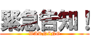 緊急告知！ (WARNING)