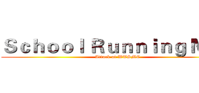 Ｓｃｈｏｏｌ Ｒｕｎｎｉｎｇ Ｍａｎ (Attack at WTSMC)