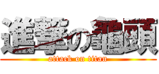 進撃の龜頭 (attack on titan)
