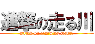 進撃の走る川 (attack on 《running river》)