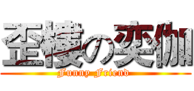歪樓の奕伽 (Funny Friend )