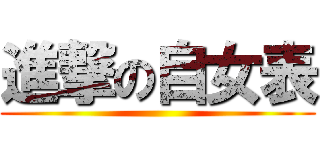 進撃の自女表 ()