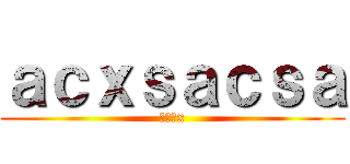 ａｃｘｓａｃｓａ (じあｊx)