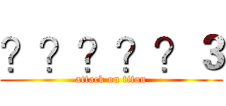 ？？？？？３ (attack on titan)