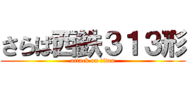 さらば西鉄３１３形 (attack on titan)