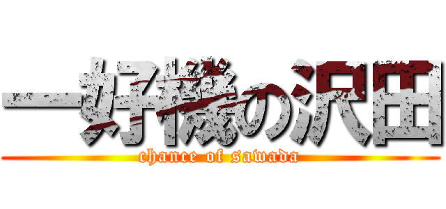 一好機の沢田 (chance of sawada)
