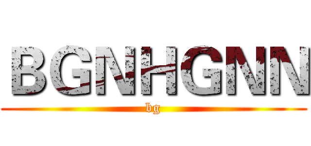 ＢＧＮＨＧＮＮ (bg)