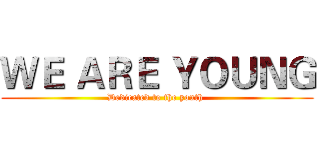 ＷＥ ＡＲＥ ＹＯＵＮＧ (Dedicated to the youth )
