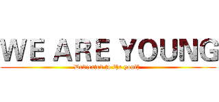 ＷＥ ＡＲＥ ＹＯＵＮＧ (Dedicated to the youth )