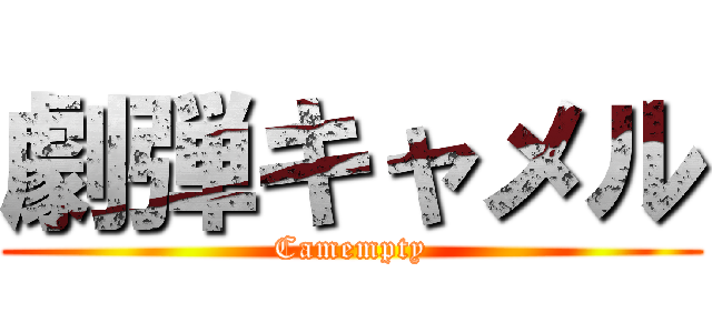 劇弾キャメル (Camempty)