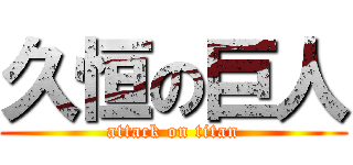 久恒の巨人 (attack on titan)